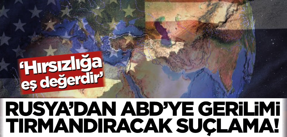 Rusya’dan ABD’ye gerilimi tırmandıracak suçlama! ‘Hırsızlığa eş değerdir’