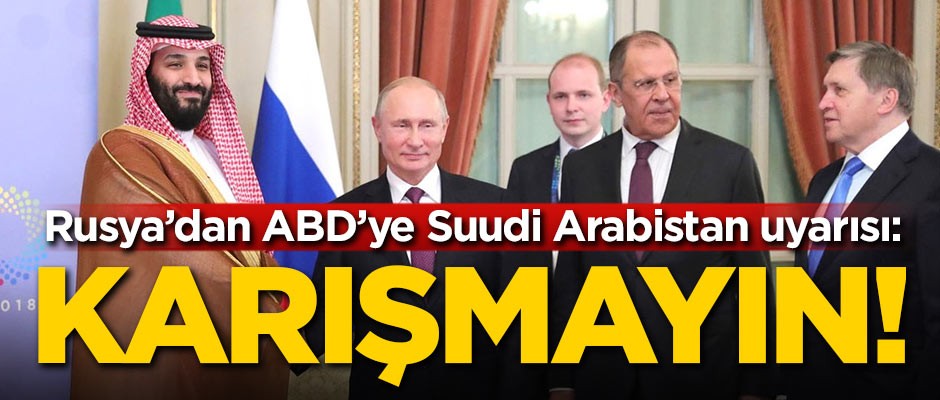 Rusya'dan ABD'ye Suudi Arabistan uyarısı: Karışmayın!