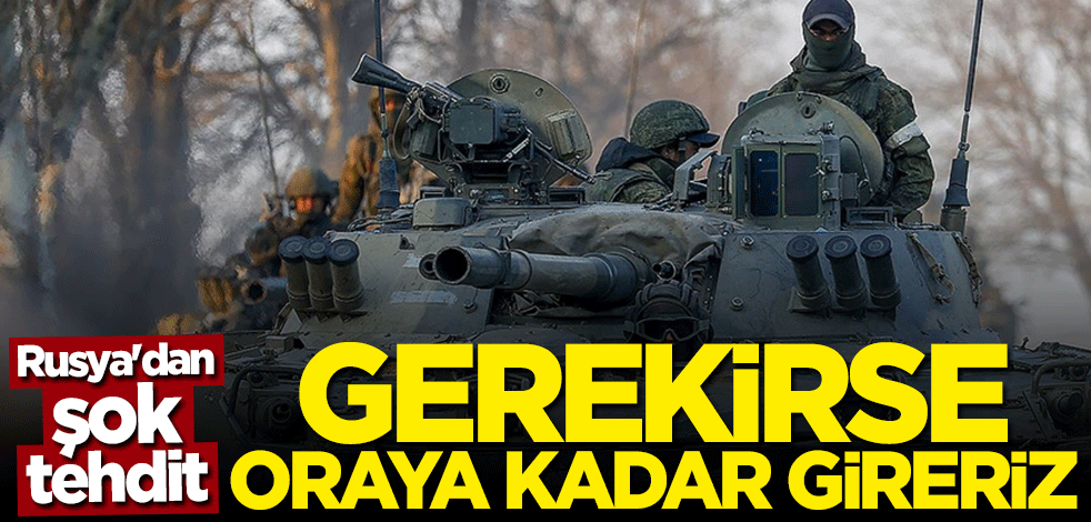 Rusya'dan açık tehdit: Gerekirse oraya kadar gireriz