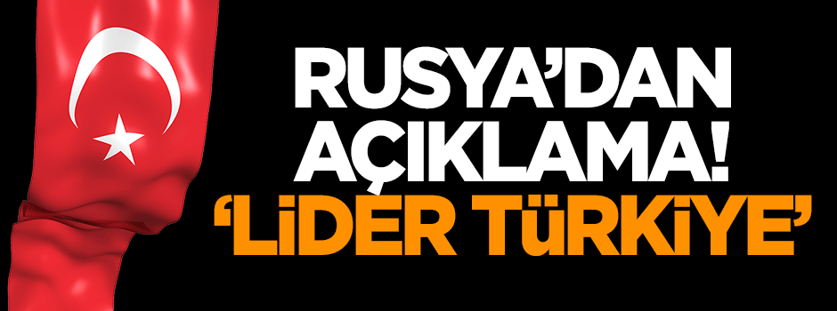 Rusya'dan açıklama: Lider Türkiye