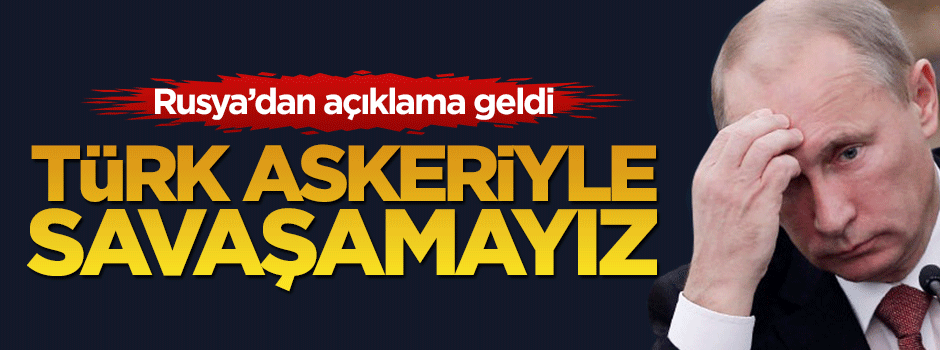 Rusya'dan açıklama: Türkiye ile savaşamayız