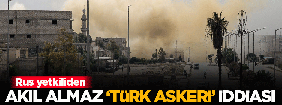 Rusya'dan akıl almaz 'Türk askeri' iddiası