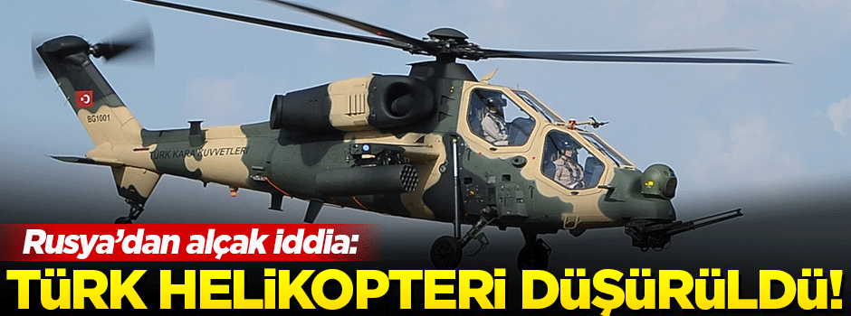 Rusya'dan alçak iddia: Türk helikopteri düşürüldü