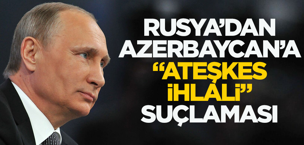 Rusya'dan Azerbaycan'a ateşkes ihlali suçlaması