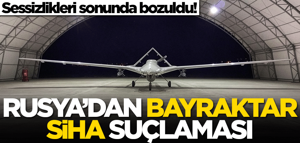 Rusya'dan Bayraktar SİHA suçlaması! Sonunda sessizliklerini bozdular
