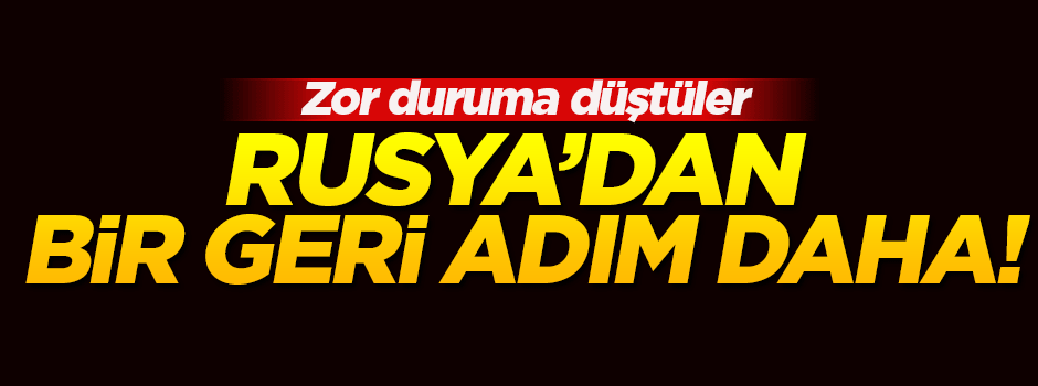 Rusya'dan bir geri adım daha!