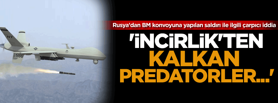 Rusya'dan çarpıcı iddia: İncirlik'ten kalkan predatorler...