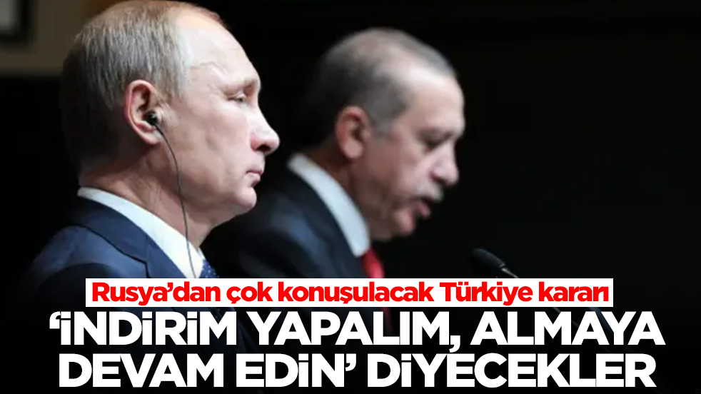 Rusya'dan çok konuşulacak Türkiye hamlesi! 'İndirim yapalım almaya devam edin' diyecekler