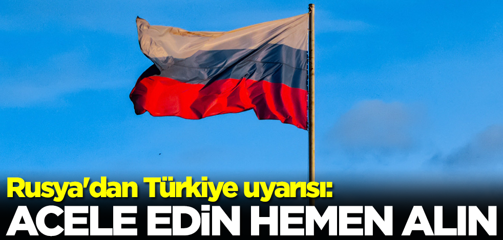 Rusya'dan çok kritik Türkiye uyarısı: Acele edin, hemen alın hemen