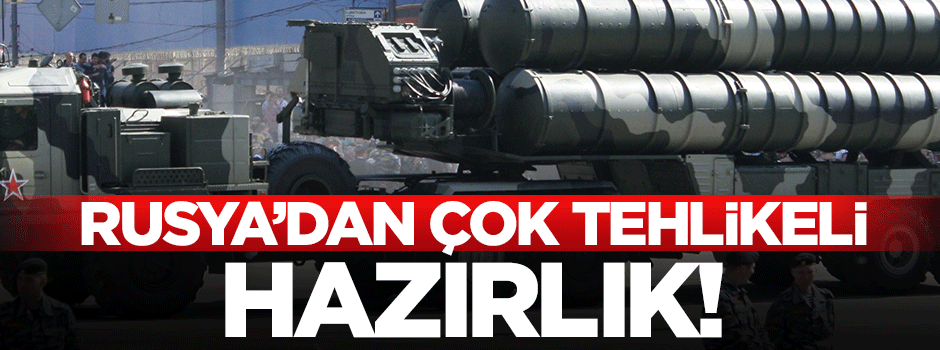 Rusya'dan çok tehlikeli hazırlık