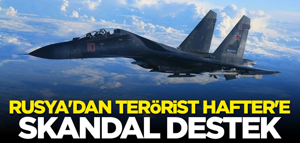 Rusya'dan darbeci Hafter'e skandal destek