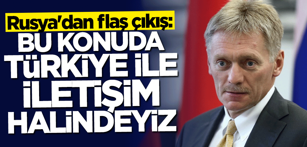 Rusya'dan dikkat çeken açıklama: Türkiye ile iletişim halindeyiz