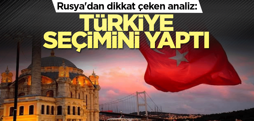 Rusya'dan dikkat çeken analiz: Türkiye artık seçimini yaptı