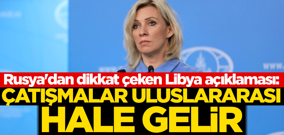 Rusya'dan dikkat çeken Libya açıklaması: Çatışmalar uluslararası hale gelir