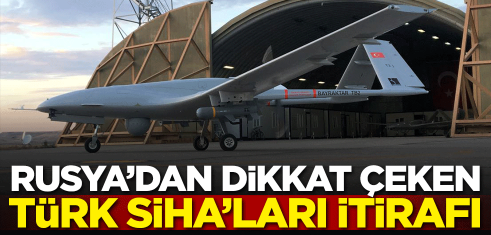Rusya'dan dikkat çeken Türk SİHA'ları itirafı