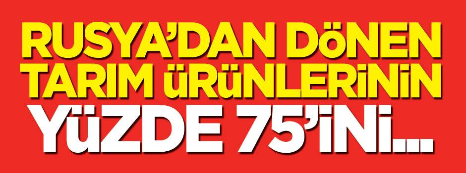 'Rusya'dan dönen tarım ürünlerinin yüzde 75'ini devlet olarak karşıladık'