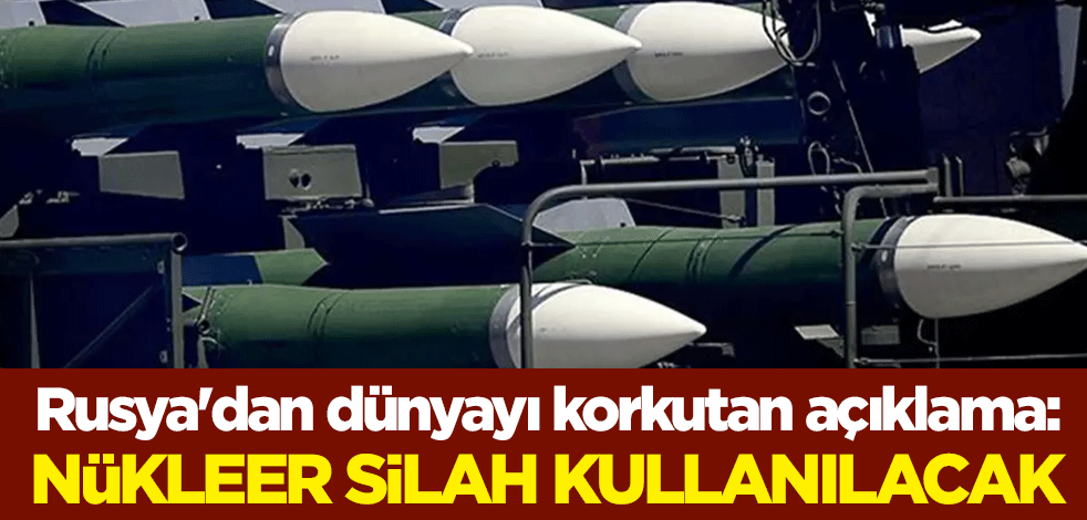 Rusya'dan dünyayı korkutan açıklama: Nükleer silah kullanılacak