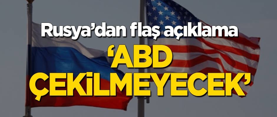 Rusya'dan flaş açıklama: ABD'nin çekileceğine inanmıyoruz