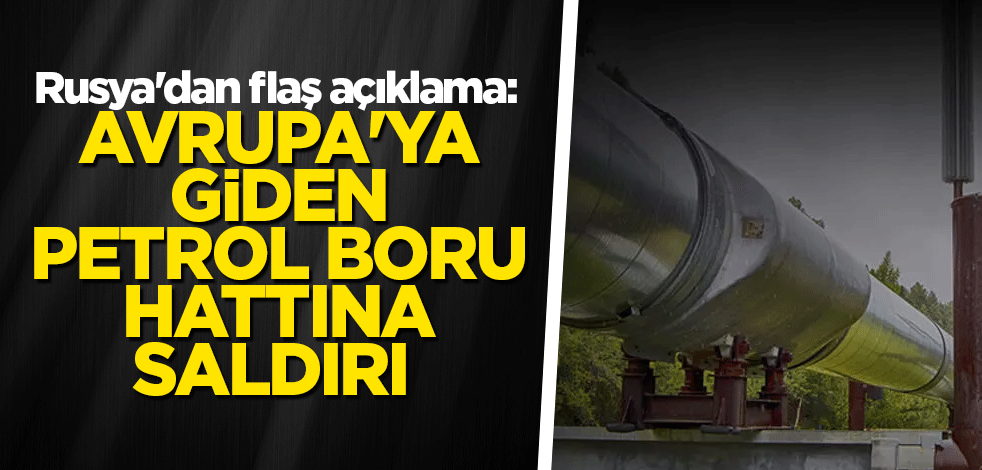 Rusya'dan flaş açıklama: Avrupa'ya giden petrol boru hattına saldırı