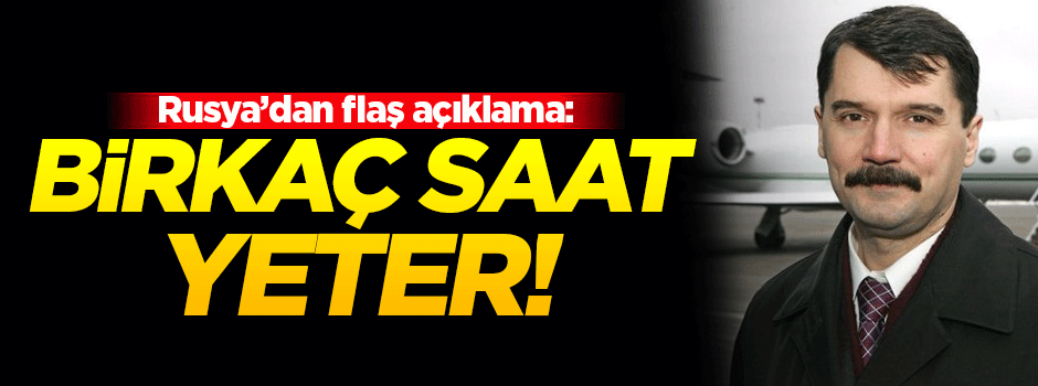Rusya'dan flaş açıklama: Birkaç saat yeter
