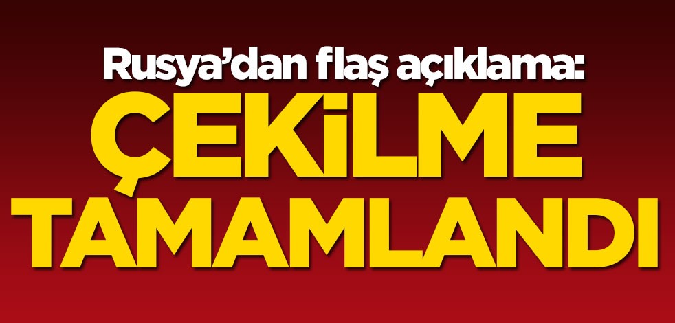 Rusya'dan flaş açıklama: Çekilme planlanandan önce tamamlandı