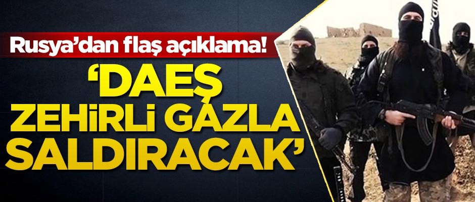 Rusya'dan flaş açıklama! 'DAEŞ zehirli gazla saldıracak'