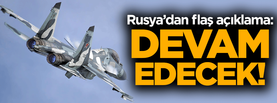 Rusya'dan flaş açıklama: Devam edecek