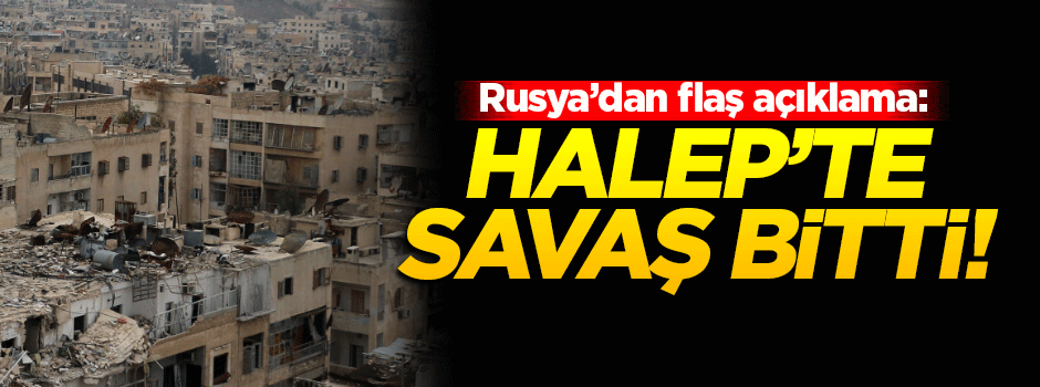 Rusya'dan flaş açıklama: Halep'te savaş bitti!
