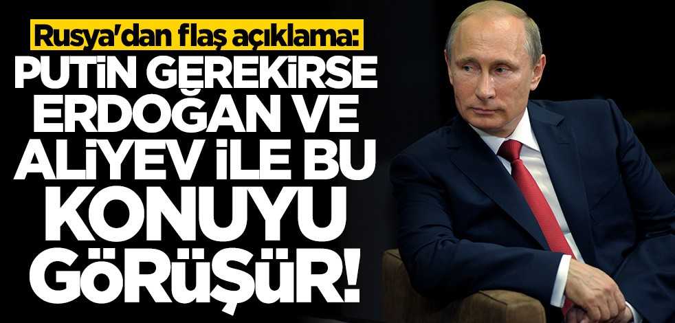 Rusya'dan flaş açıklama: Putin gerekirse Aliyev ve Erdoğan'la bunu görüşür