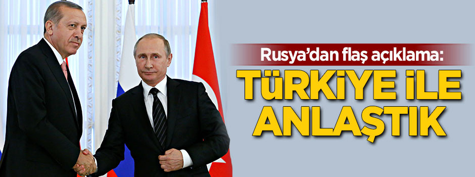 Rusya'dan flaş açıklama: Türkiye ile anlaştık