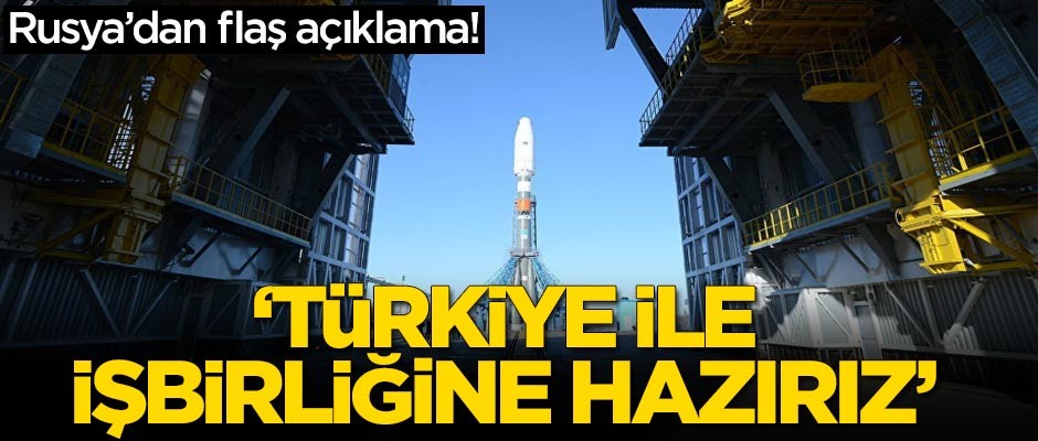 Rusya'dan flaş açıklama! 'Türkiye ile işbirliğine hazırız'