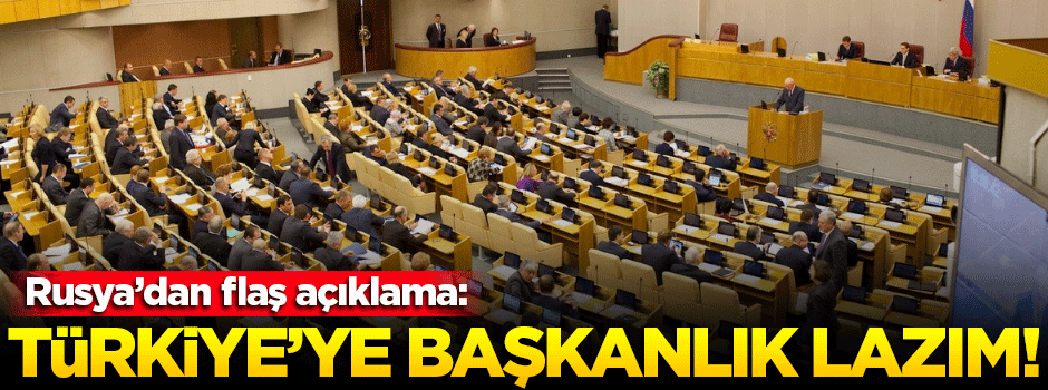 Rusya'dan flaş açıklama: Türkiye'ye başkanlık lazım!