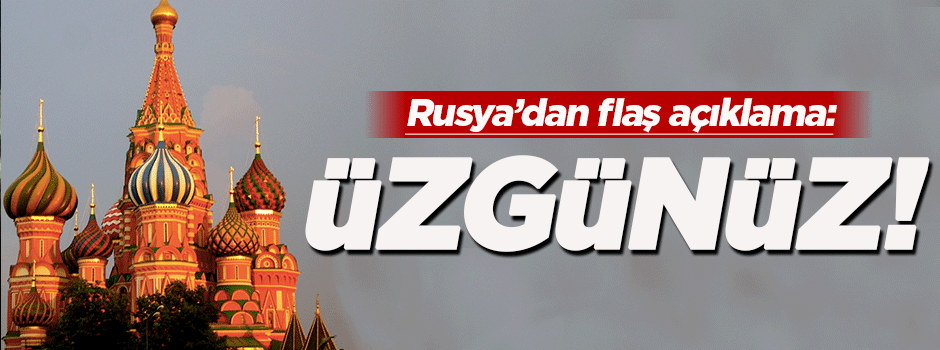 Rusya'dan flaş açıklama: Üzgünüz