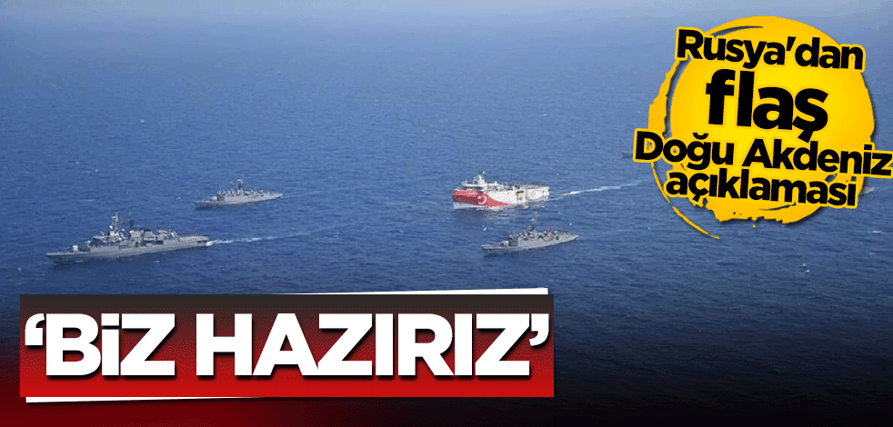 Rusya'dan flaş Doğu Akdeniz açıklaması: Biz hazırız