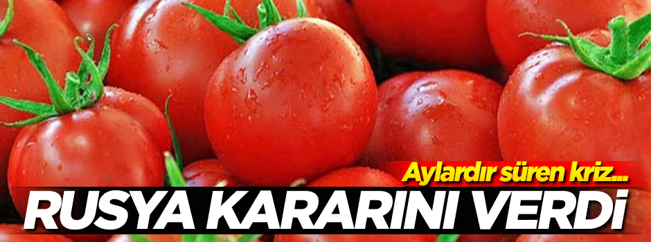 Rusya'dan flaş 'domates' kararı!