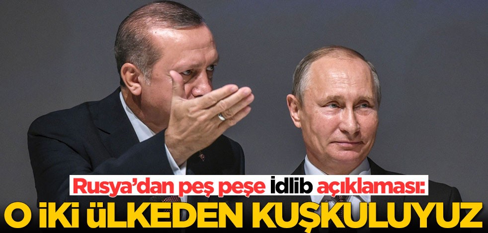 Rusya’dan flaş İdlib açıklaması: O iki ülkeden kuşkuluyuz