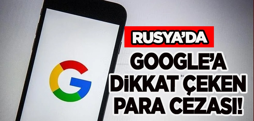 Rusya'dan flaş karar! Rusya’da Google’a dikkat çeken milyonlarca dolar para cezası, Gerekçesi ise bakın ne!