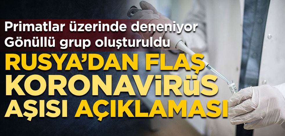 Rusya’dan flaş koronavirüs aşısı açıklaması! 60 kişilik gönüllü grup oluşturuldu