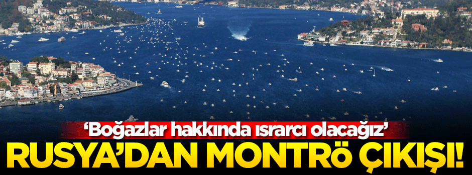 Rusya'dan flaş 'Montrö Boğazlar Sözleşmesi' açıklaması!