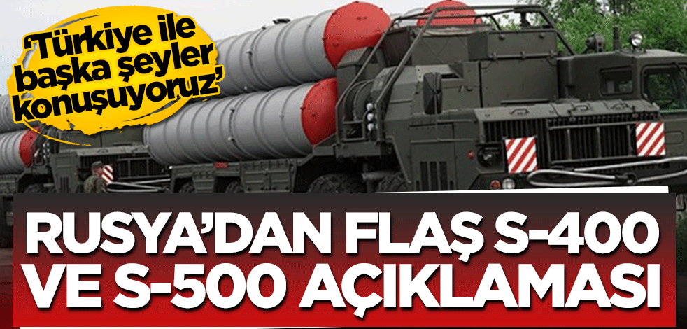 Rusya’dan flaş S-400 ve S-500 açıklaması! ‘Türkiye ile başka şeyler konuşuyoruz’