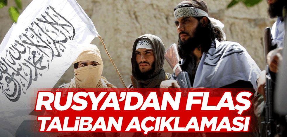 Rusya’dan flaş Taliban açıklaması