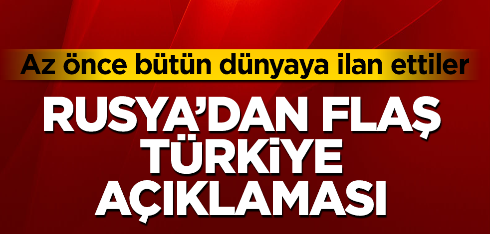 Rusya'dan flaş Türkiye açıklaması! Az önce bütün dünyaya ilan ettiler
