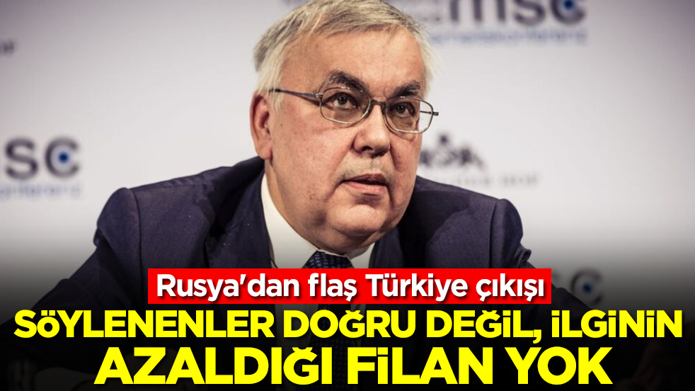 Rusya'dan flaş Türkiye çıkışı: Söylenenler doğru değil ilginin azaldığı filan yok