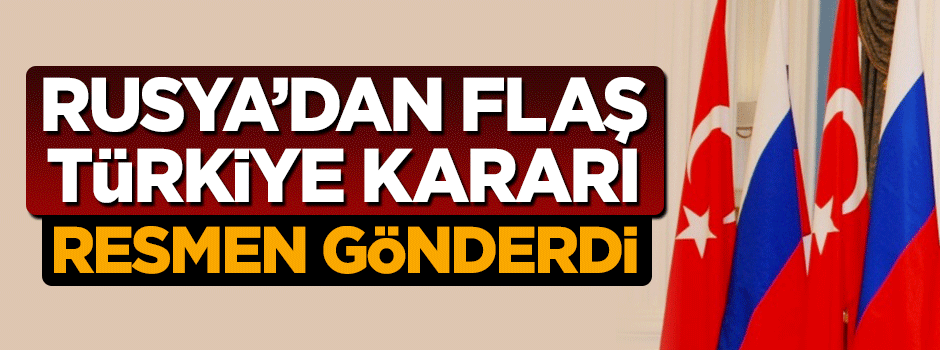 Rusya'dan flaş Türkiye kararı