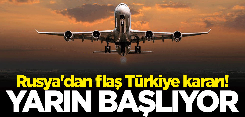 Rusya'dan flaş Türkiye kararı! Yarın başlıyor