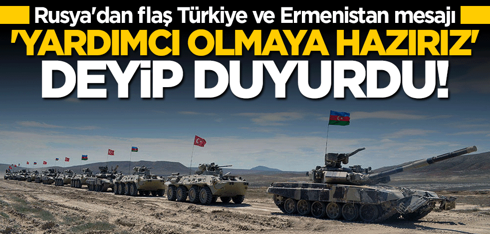 Rusya'dan flaş Türkiye ve Ermenistan açıklaması: Biz hazırız