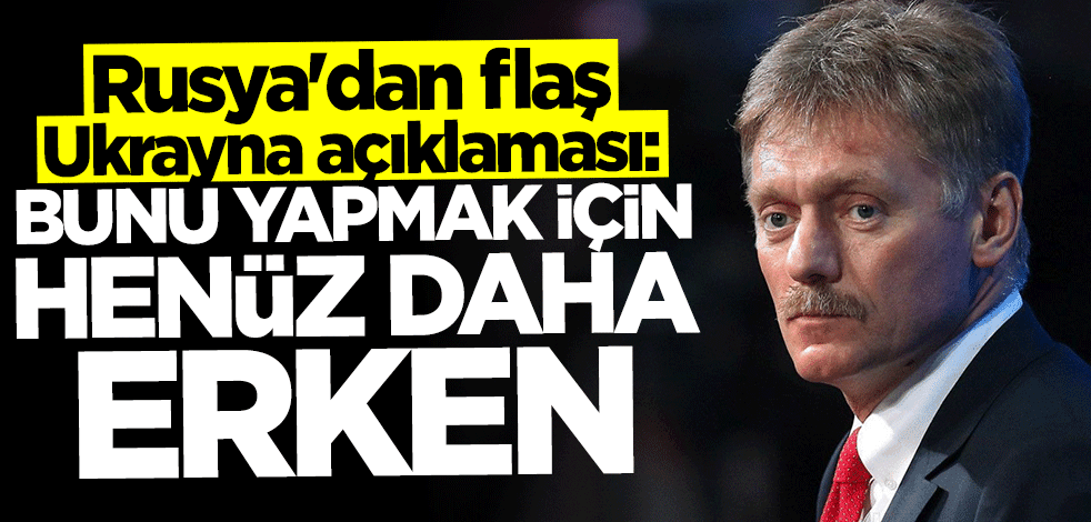 Rusya'dan flaş Ukrayna açıklaması: Bunu yapmak için henüz erken