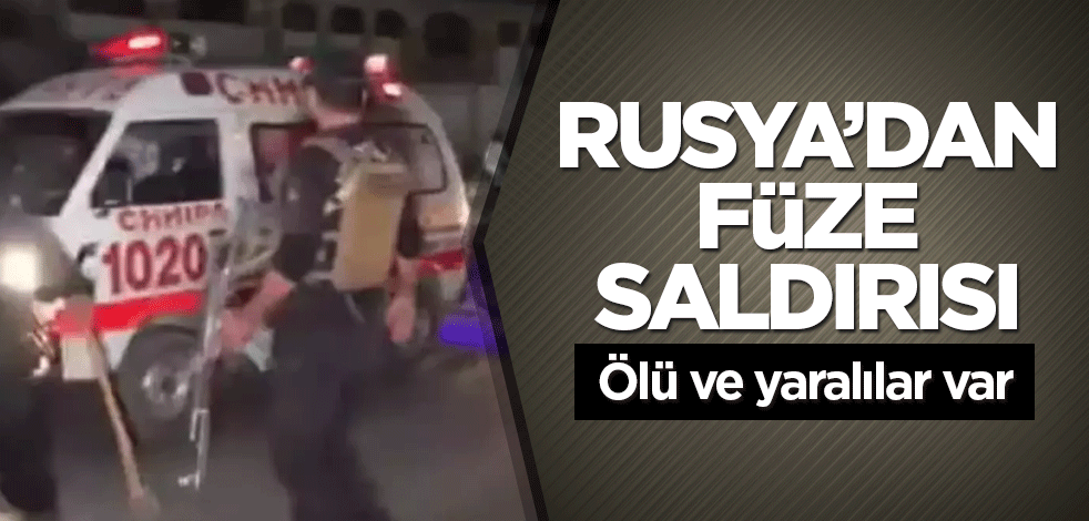 Rusya’dan füze saldırısı! Ölü ve yaralılar var