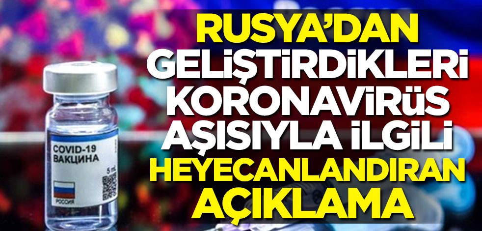 Rusya’dan geliştirdikleri koronavirüs aşısıyla ilgili heyecanlandıran açıklama