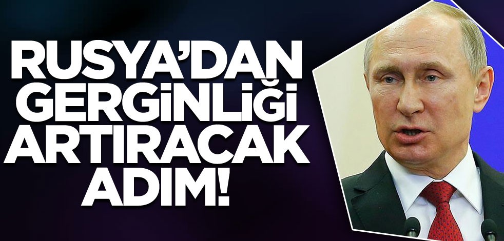 Rusya'dan gerginliği artıracak hamle